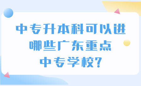 中专升本科可以进哪些广东重点中专学校?