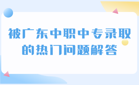 被广东中职中专录取的热门问题解答