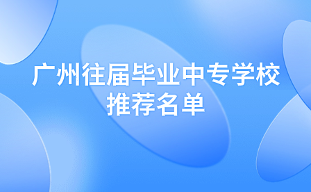 广州往届毕业中专学校推荐名单