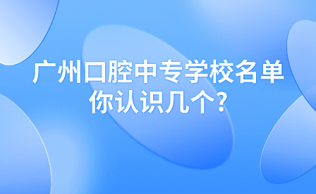 广东中专志愿填报：广州口腔中专学校名单你认识几个?
