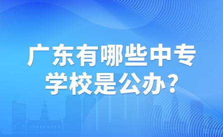 广东有哪些中专学校是公办?