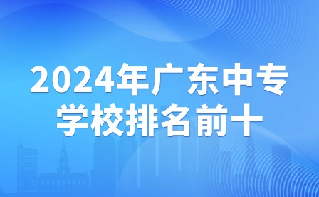 2024年广东中专学校排名前十