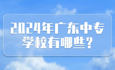2024年广东中专学校有哪些?
