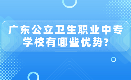 广东公立卫生职业中专学校优势有哪些？