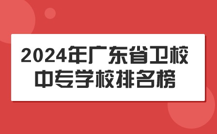 2024年广东省卫校中专学校排名榜