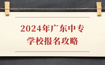 2024年广东中专学校报名攻略