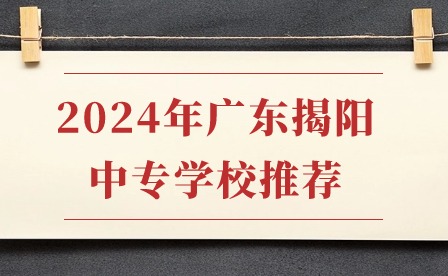 2024年广东揭阳中专学校推荐