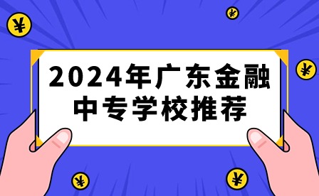 2024年广东金融中专学校推荐