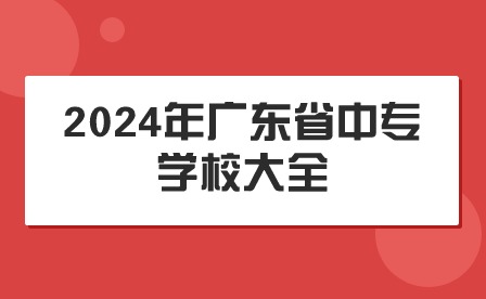 2024年广东省中专学校大全
