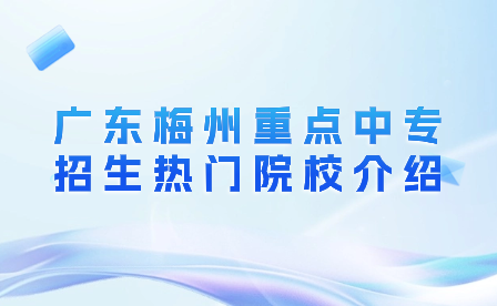 广东梅州重点中专招生热门院校介绍