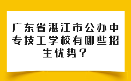 广东省湛江市公办中专技工学校有哪些招生优势？