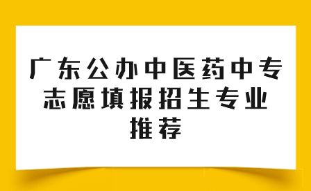 广东公办中医药中专志愿填报招生专业推荐