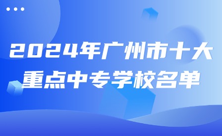 2024年广州市十大重点中专学校名单