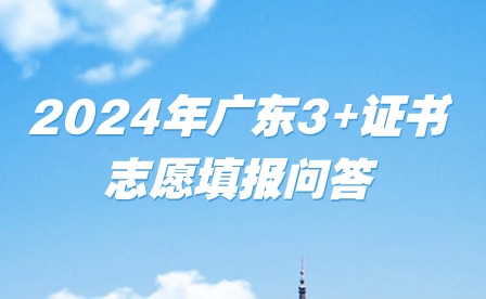 2024年广东3+证书志愿填报问答