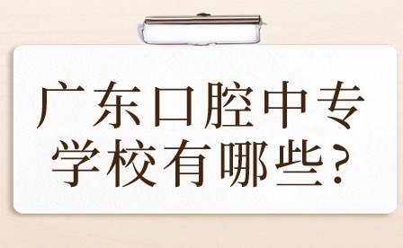 2024年广东口腔中专学校有哪些?