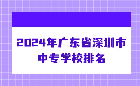2024年广东省深圳市中专学校排名