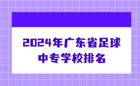 2024年广东省足球中专学校排名