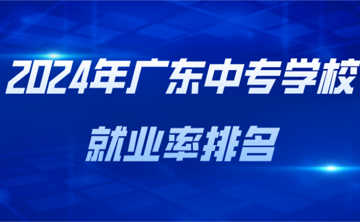 2024年广东中专学校就业率排名