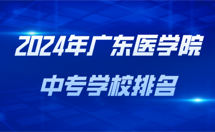 2024年广东医学院中专学校排名