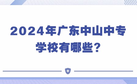 2024年广东中山中专学校有哪些?