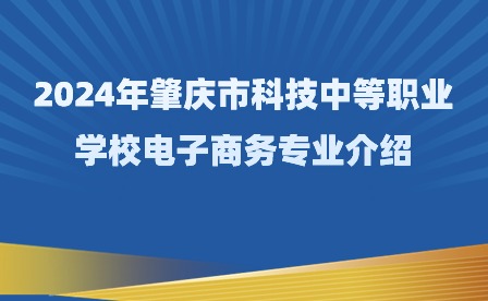 2024年肇庆市科技中等职业学校电子商务专业介绍