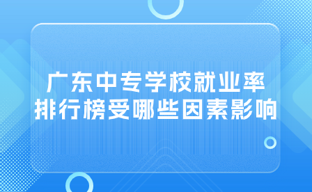 广东中专学校就业率排行榜受哪些因素影响？