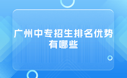 广州中专招生排名优势有哪些？
