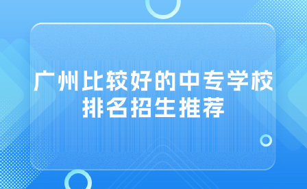 广州比较好的中专学校排名招生推荐
