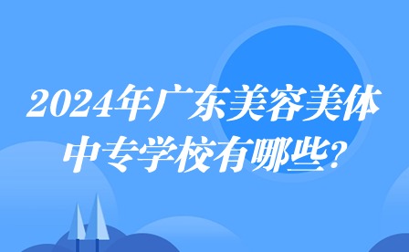 2024年广东美容美体中专学校有哪些?
