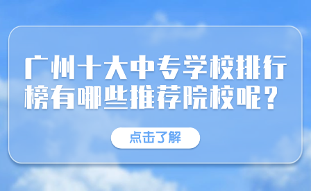 广州十大中专学校排行榜有哪些推荐院校呢？