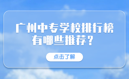 广州中专学校排行榜有哪些推荐？