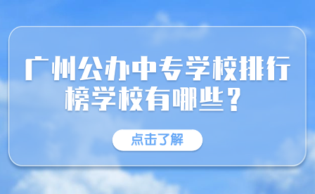 广州公办中专学校排行榜学校有哪些？