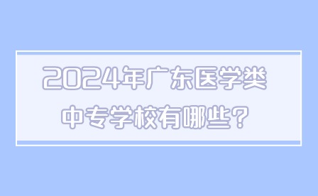 2024年广东医学类中专学校有哪些?