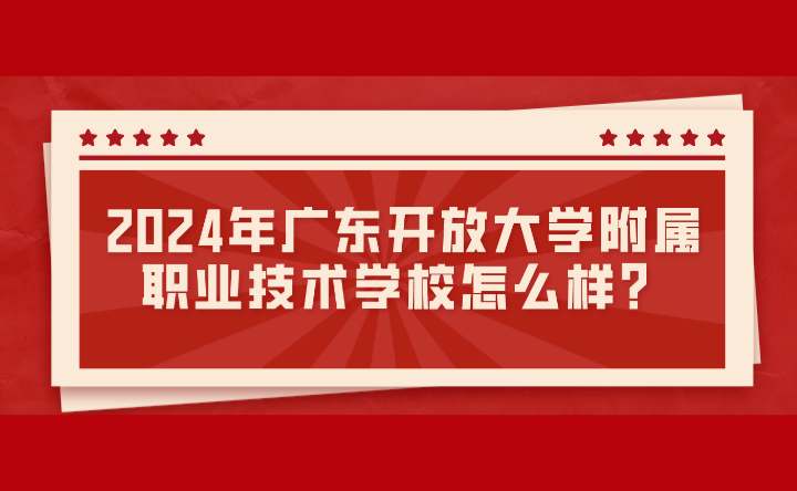 2024年广东开放大学附属职业技术学校怎么样？