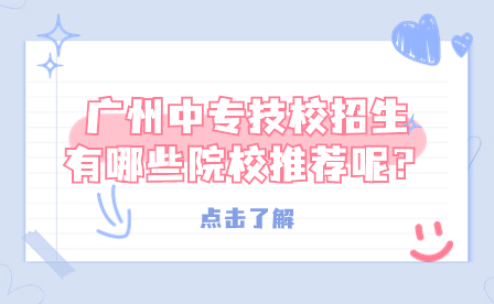 广州中专技校招生有哪些院校推荐呢？