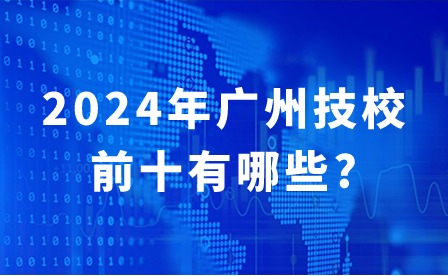 2024年广州技校前十有哪些?