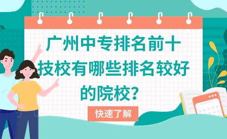 广州中专排名前十技校有哪些排名较好的院校？