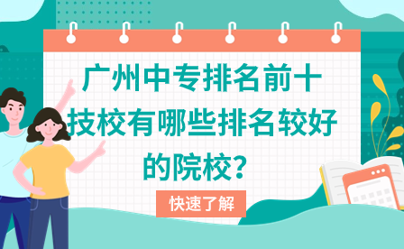 广东技校招生：广州中专排名前十技校有哪些排名较好的院校？