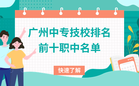 广东技校招生：广州中专技校排名前十职中名单