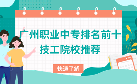 广东技校招生：广州职业中专排名前十技工院校推荐