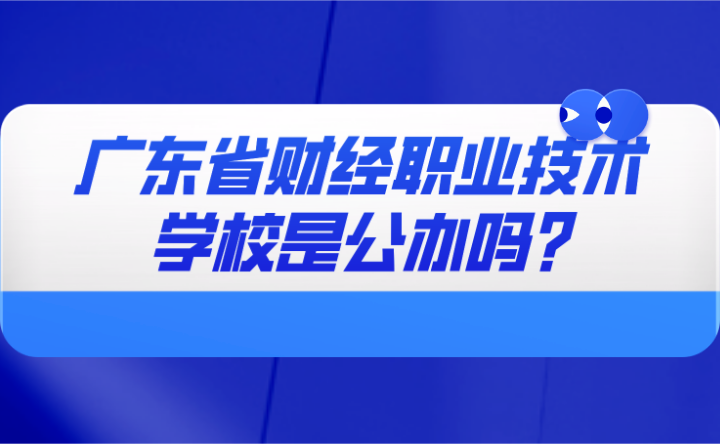 2024年广东省财经职业技术学校是公办吗?