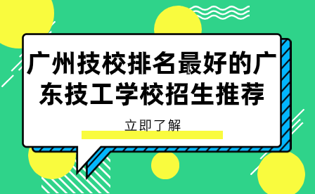 广州技校排名最好的广东技工学校招生推荐