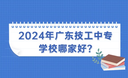 2024年广东技工中专学校哪家好?