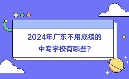 2024年广东不用成绩的中专学校有哪些?