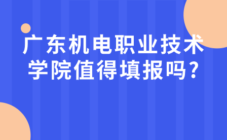 广东机电职业技术学院值得填报吗?