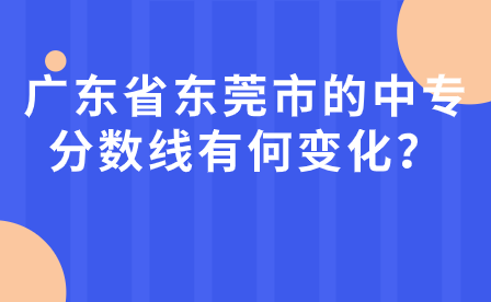 广东省东莞市的中专分数线有何变化？