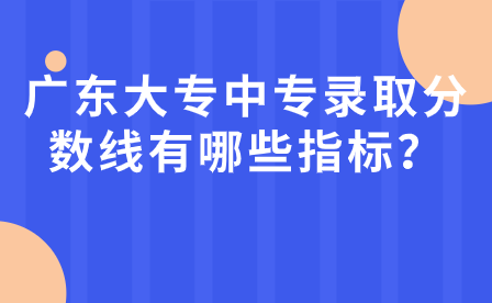 广东大专中专录取分数线有哪些指标？