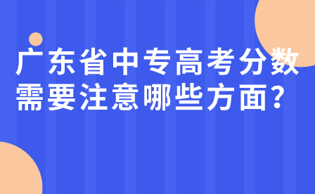 广东省中专高考分数需要注意哪些方面？