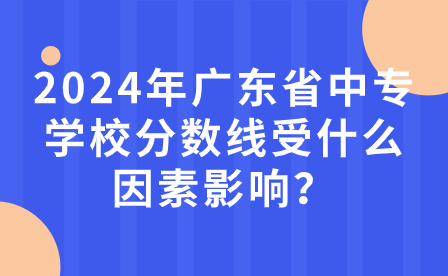 2024年广东省中专学校分数线受什么因素影响？