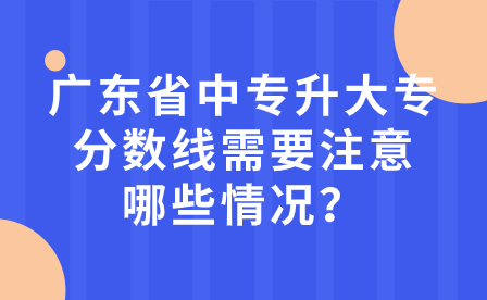 广东省中专升大专分数线需要注意哪些情况？